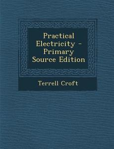 Practical Electricity - Primary Source Edition di Terrell Croft edito da Nabu Press