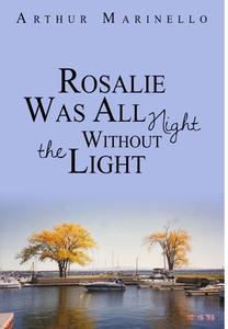 Rosalie Was All Night Without the Light di Arthur Marinello edito da Lulu.com