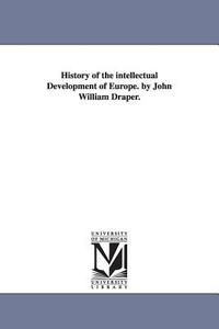 History of the Intellectual Development of Europe. by John William Draper. di John William Draper edito da UNIV OF MICHIGAN PR