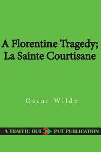 A Florentine Tragedy; La Sainte Courtisane di Oscar Wilde edito da Createspace