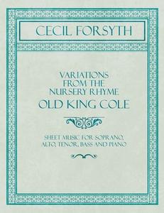 Variations from the Nursery Rhyme Old King Cole - Sheet Music for Soprano, Alto, Tenor, Bass and Piano di Cecil Forsyth edito da Classic Music Collection