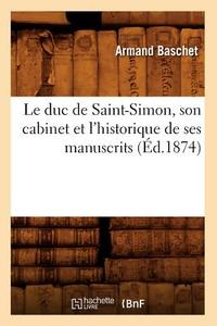 Le Duc de Saint-Simon, Son Cabinet Et l'Historique de Ses Manuscrits (Ed.1874) di Baschet A. edito da Hachette Livre - Bnf