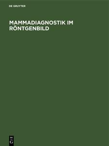 Mamma-Diagnostik Im Rontgenbild: Ein Atlas Fur Die Praxis Mit Histologischen Schnitten di Helmut Witt, Herta Burger, Herta B. Rger edito da Walter de Gruyter