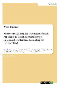 Marktentwicklung als Wachstumsfaktor. Am Beispiel des niederländischen Personaldienstleisters YoungCapital Deutschland di Armin Omanovic edito da GRIN Verlag