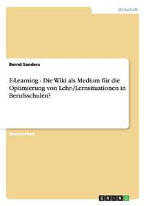 E-Learning - Die Wiki als Medium für die Optimierung von Lehr-/Lernsituationen in Berufsschulen? di Bernd Sanders edito da GRIN Publishing