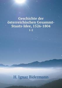 Geschichte Der Osterreichischen Gesammt-staats-idee, 1526-1804 1-2 di H Ignaz Bidermann edito da Book On Demand Ltd.