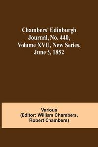 Chambers' Edinburgh Journal, No. 440, Volume XVII, New Series, June 5, 1852 di Various edito da Alpha Editions