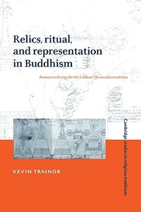 Relics, Ritual, and Representation in Buddhism di Kevin Trainor, Trainor Kevin edito da Cambridge University Press