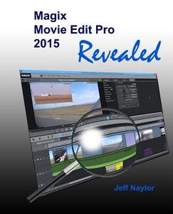 Magix Movie Edit Pro 2015 Revealed di Jeff Naylor edito da Dtvpro Publishing
