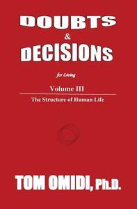 Doubts and Decisions for Living: Volume III: The Structure of Human Life di Tom Omidi Ph. D. edito da Eros Books