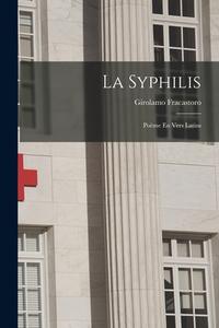 La Syphilis: Poème En Vers Latins di Girolamo Fracastoro edito da LEGARE STREET PR