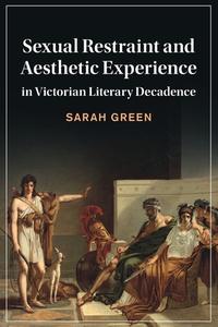 Sexual Restraint And Aesthetic Experience In Victorian Literary Decadence di Sarah Green edito da Cambridge University Press