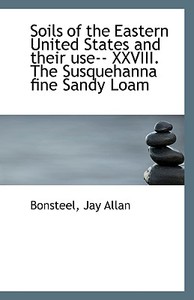 Soils Of The Eastern United States And Their Use-- Xxviii. The Susquehanna Fine Sandy Loam di Bonsteel Jay Allan edito da Bibliolife