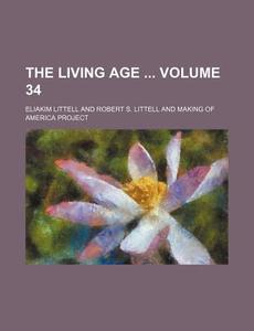 The Living Age Volume 34 di Eliakim Littell edito da Rarebooksclub.com
