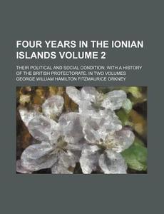 Four Years in the Ionian Islands Volume 2; Their Political and Social Condition. with a History of the British Protectorate. in Two Volumes di George William Hamilton Orkney edito da Rarebooksclub.com