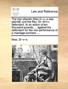 The Trial Wherein Miss D--v--s Was Plaintiff, And The Rev. Dr. W-l-n, Defendant. In An Action Of Ten Thousand Pounds, ... Against The Defendant For Th di Miss D--V--S edito da Gale Ecco, Print Editions