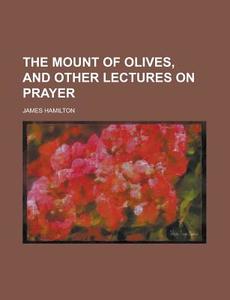 The Mount Of Olives, And Other Lectures di E. Hamilton edito da Rarebooksclub.com