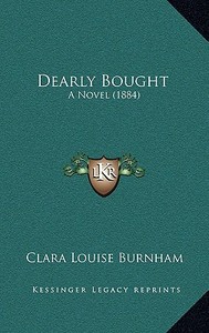 Dearly Bought: A Novel (1884) di Clara Louise Burnham edito da Kessinger Publishing