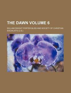 The Dawn Volume 6 di William Dwight Porter Bliss edito da Rarebooksclub.com