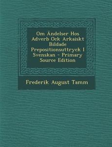 Om Andelser Hos Adverb Ock Arkaiskt Bildade Prepositionsuttryck I Svenskan - Primary Source Edition di Frederik August Tamm edito da Nabu Press