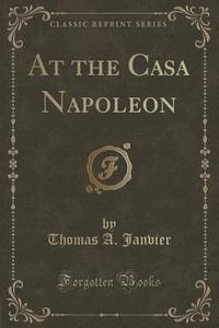 At The Casa Napoleon (classic Reprint) di Thomas A Janvier edito da Forgotten Books
