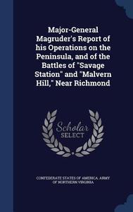 Major-general Magruder's Report Of His Operations On The Peninsula, And Of The Battles Of Savage Station And Malvern Hill, Near Richmond edito da Sagwan Press