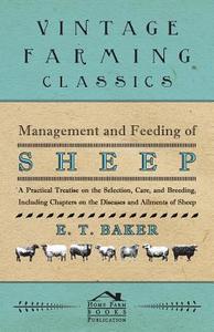 Management and Feeding of Sheep - A Practical Treatise on the Selection, Care, And Breeding, Including Chapters on the D di E. T. Baker edito da Wilding Press