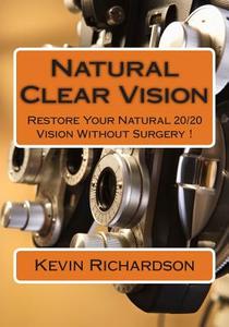 Natural Clear Vision: Restore Your Natural 20/20 Vision Without Surgery ! di Kevin Richardson edito da Createspace