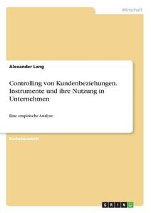 Controlling von Kundenbeziehungen. Instrumente und ihre Nutzung in Unternehmen di Alexander Lang edito da GRIN Verlag