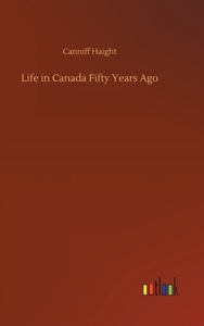 Life in Canada Fifty Years Ago di Canniff Haight edito da Outlook Verlag