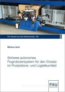 Sicheres autonomes Flugrobotersystem für den Einsatz im Produktions- und Logistikumfeld di Markus Lieret edito da FAU University Press