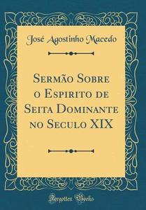 Sermao Sobre O Espirito de Seita Dominante No Seculo XIX (Classic Reprint) di Jose Agostinho Macedo edito da Forgotten Books
