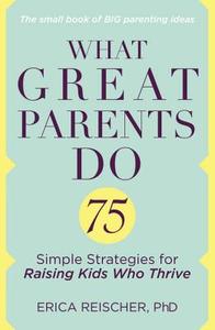 What Great Parents Do: 75 Simple Strategies for Raising Kids Who Thrive di Erica Reischer edito da TARCHER JEREMY PUBL