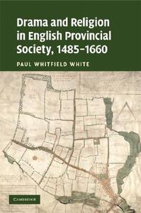 Drama and Religion in English Provincial Society, 1485-1660 di Paul Whitfield White edito da Cambridge University Press