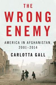 The Wrong Enemy: America in Afghanistan, 2001-2014 di Carlotta Gall edito da Houghton Mifflin