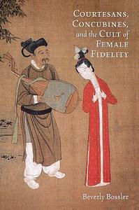 Courtesans, Concubines, and the Cult of Female Fidelity di Beverly Bossler edito da Harvard University Press