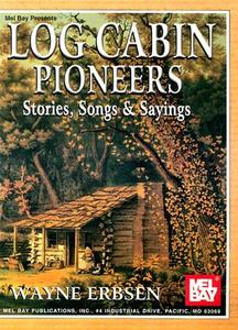 Log Cabin Pioneers: Stories, Songs, & Sayings di Wayne Erbsen edito da MEL BAY PUBN INC