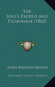 The Soul's Exodus and Pilgrimage (1862) di James Baldwin Brown edito da Kessinger Publishing