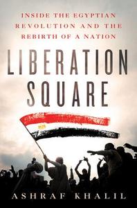 Liberation Square: Inside the Egyptian Revolution and the Rebirth of a Nation di Ashraf Khalil edito da ST MARTINS PR
