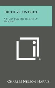 Truth vs. Untruth: A Study for the Benefit of Mankind di Charles Nelson Harris edito da Literary Licensing, LLC