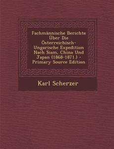 Fachmannische Berichte Uber Die Osterreichisch-Ungarische Expedition Nach Siam, China Und Japan (1868-1871.) di Karl Scherzer edito da Nabu Press