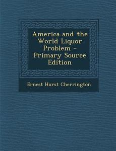America and the World Liquor Problem di Ernest Hurst Cherrington edito da Nabu Press