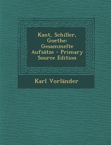 Kant, Schiller, Goethe: Gesammelte Aufsatze di Karl Vorlander edito da Nabu Press