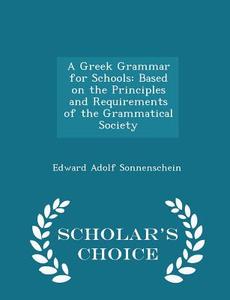A Greek Grammar For Schools di Edward Adolf Sonnenschein edito da Scholar's Choice