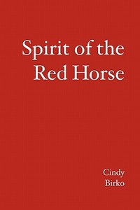 Spirit of the Red Horse di Cindy Birko edito da Booksurge Publishing