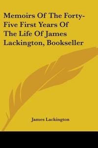 Memoirs Of The Forty-five First Years Of The Life Of James Lackington, Bookseller di James Lackington edito da Kessinger Publishing, Llc