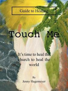 Touch Me Guide to Healing: It's Time to Heal the Church to Heal the World di Jenny Hagemeyer edito da AUTHORHOUSE