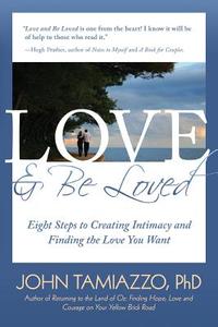 Love and Be Loved: Eight Steps to Creating Intimacy and Finding the Love You Want di Ph. D. John Tamiazzo edito da Createspace