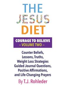 The Jesus Diet: Courage to Believe, Volume Two di T. J. Rohleder edito da MORE INC
