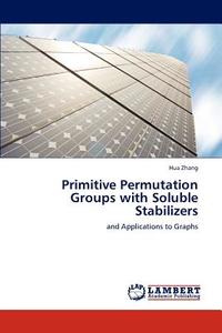 Primitive Permutation Groups with Soluble Stabilizers di Hua Zhang edito da LAP Lambert Academic Publishing